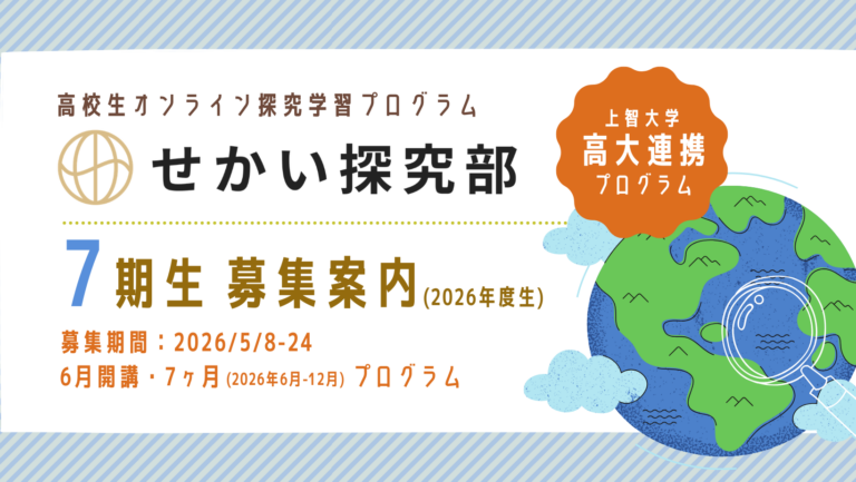 Read more about the article 上智大高大連携 高校生オンライン探究学習プログラム「せかい探究部」 2026年度生(7期生)ガイダンス・募集のご案内